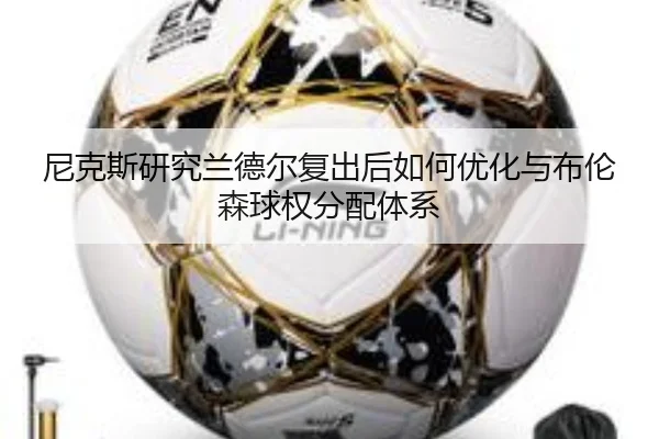 尼克斯研究兰德尔复出后如何优化与布伦森球权分配体系