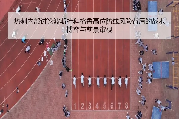 热刺内部讨论波斯特科格鲁高位防线风险背后的战术博弈与前景审视