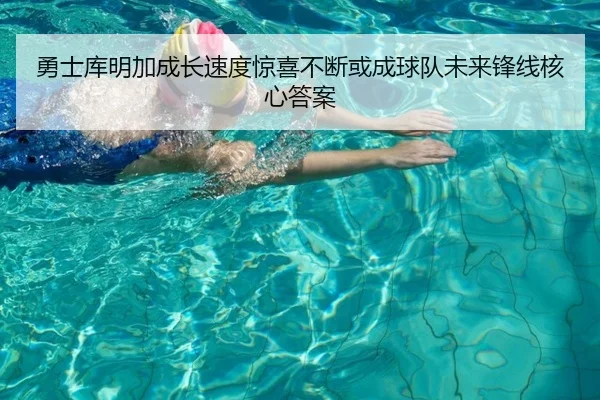 勇士库明加成长速度惊喜不断或成球队未来锋线核心答案