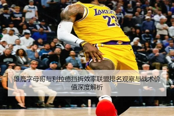 雄鹿字母哥与利拉德挡拆效率联盟排名观察与战术价值深度解析 - kaiyun