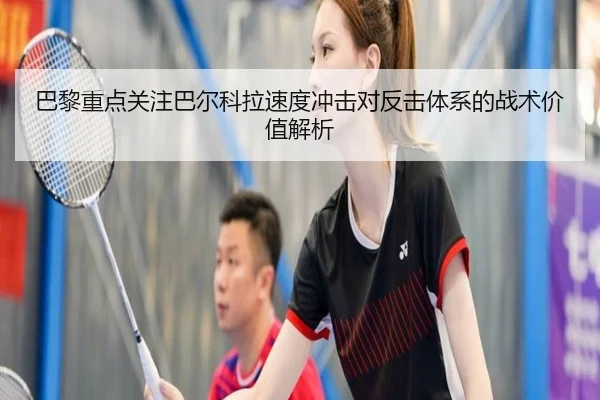 巴黎重点关注巴尔科拉速度冲击对反击体系的战术价值解析