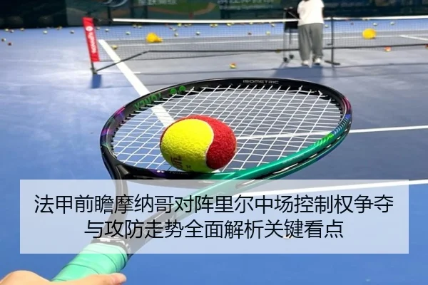 法甲前瞻摩纳哥对阵里尔中场控制权争夺与攻防走势全面解析关键看点 - kaiyun