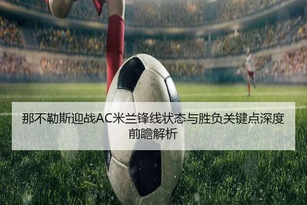 那不勒斯迎战AC米兰锋线状态与胜负关键点深度前瞻解析