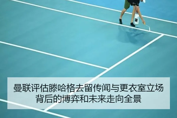 曼联评估滕哈格去留传闻与更衣室立场背后的博弈和未来走向全景 - kaiyun