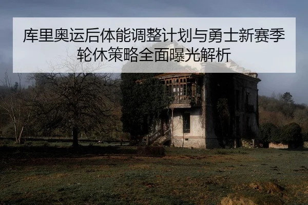 库里奥运后体能调整计划与勇士新赛季轮休策略全面曝光解析 - kaiyun