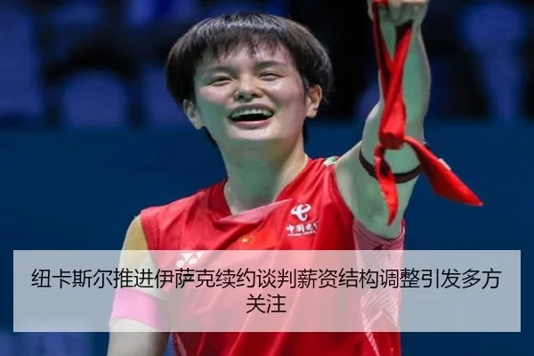 纽卡斯尔推进伊萨克续约谈判薪资结构调整引发多方关注